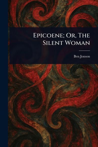 Epicoene; Or The Silent Woman