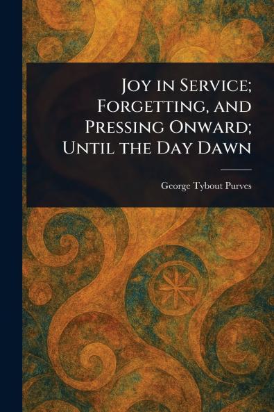 Joy in Service; Forgetting and Pressing Onward; Until the Day Dawn