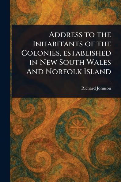 Address to the Inhabitants of the Colonies Established in New South Wales And Norfolk Island