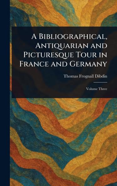 A Bibliographical Antiquarian and Picturesque Tour in France and Germany