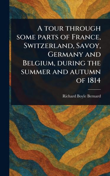 A Tour Through Some Parts of France Switzerland Savoy Germany and Belgium During the Summer and Autumn of 1814