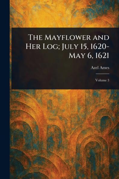 The Mayflower and Her Log; July 15 1620-May 6 1621
