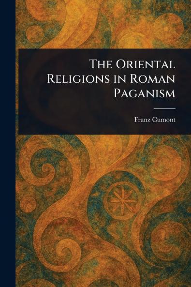 The Oriental Religions in Roman Paganism