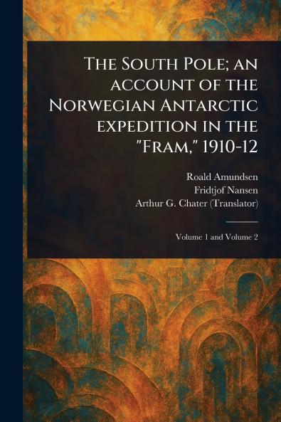 The South Pole; an Account of the Norwegian Antarctic Expedition in the Fram 1910-12