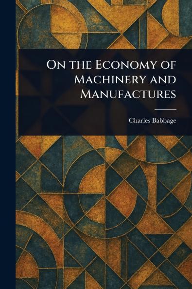 On the Economy of Machinery and Manufactures