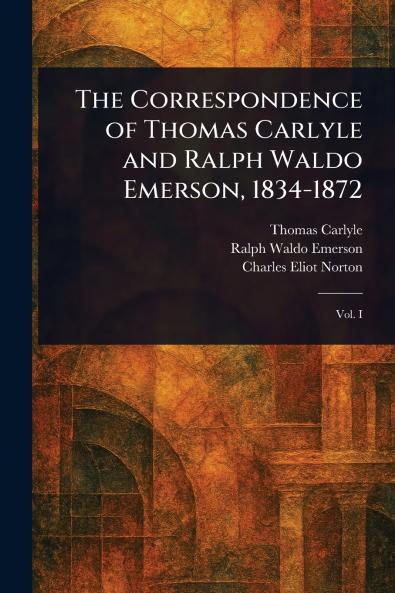 The Correspondence of Thomas Carlyle and Ralph Waldo Emerson 1834-1872