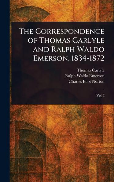 The Correspondence of Thomas Carlyle and Ralph Waldo Emerson 1834-1872