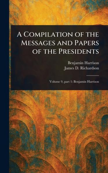 A Compilation of the Messages and Papers of the Presidents