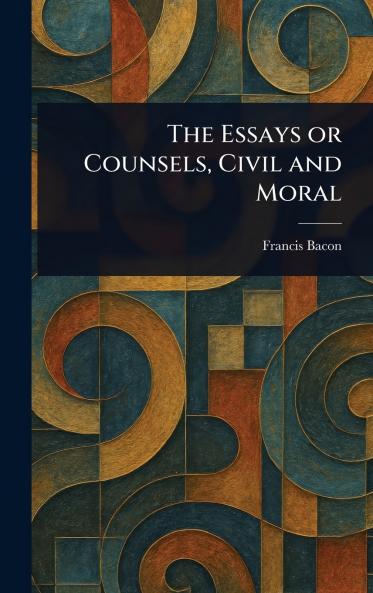 The Essays or Counsels Civil and Moral