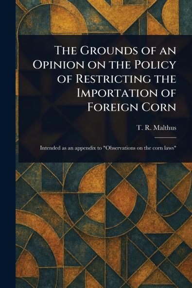 The Grounds of an Opinion on the Policy of Restricting the Importation of Foreign Corn