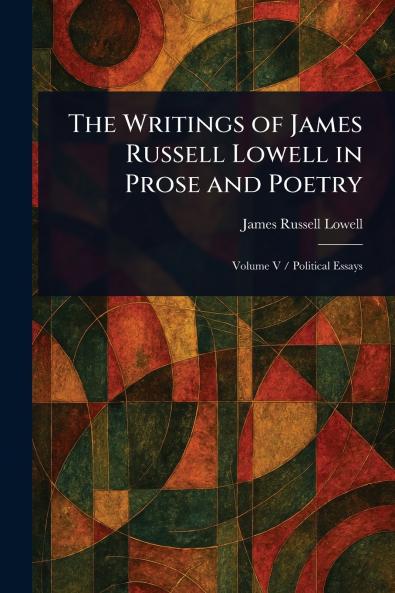 The Writings of James Russell Lowell in Prose and Poetry