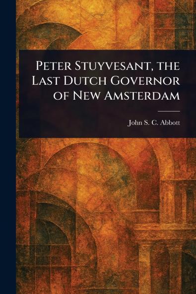 Peter Stuyvesant the Last Dutch Governor of New Amsterdam