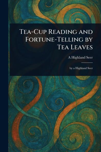 Tea-Cup Reading and Fortune-Telling by Tea Leaves