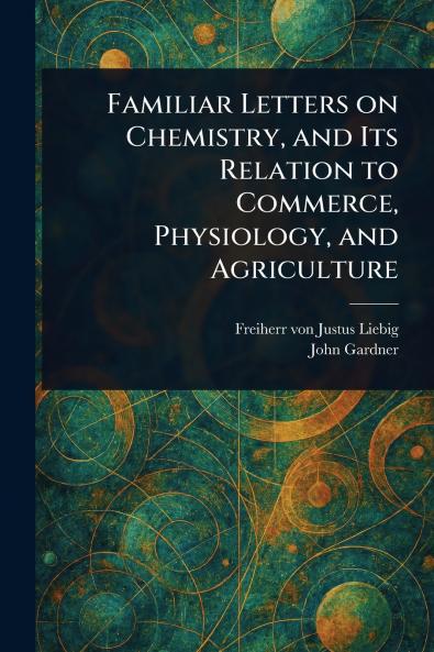 Familiar Letters on Chemistry and Its Relation to Commerce Physiology and Agriculture