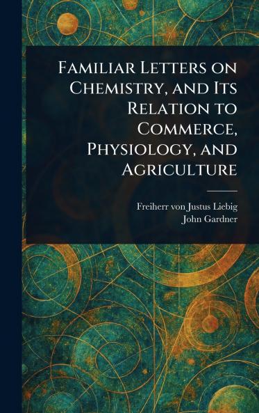 Familiar Letters on Chemistry and Its Relation to Commerce Physiology and Agriculture
