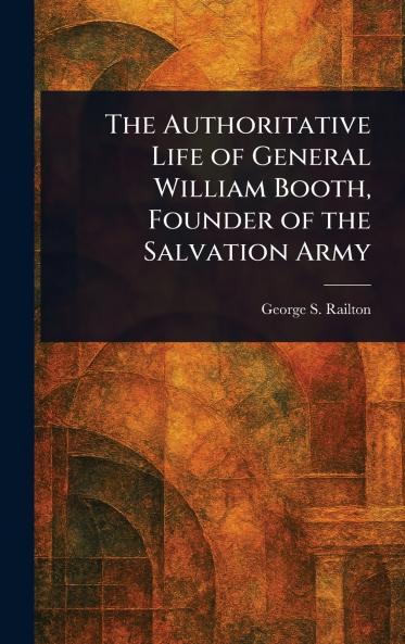 The Authoritative Life of General William Booth Founder of the Salvation Army