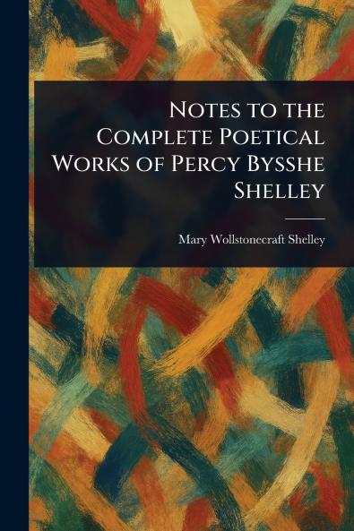Notes to the Complete Poetical Works of Percy Bysshe Shelley