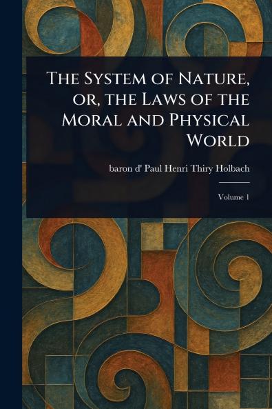 The System of Nature or the Laws of the Moral and Physical World