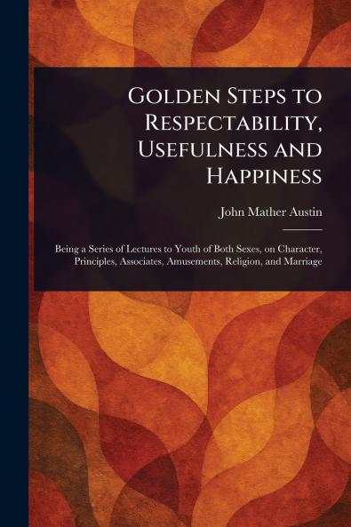 Golden Steps to Respectability Usefulness and Happiness