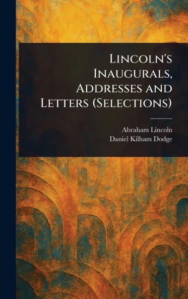 Lincoln's Inaugurals Addresses and Letters (Selections)