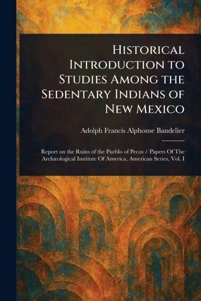 Historical Introduction to Studies Among the Sedentary Indians of New Mexico