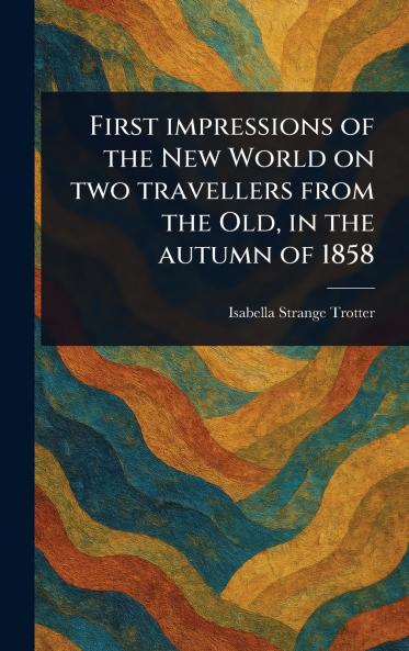 First Impressions of the New World on Two Travellers From the Old in the Autumn of 1858