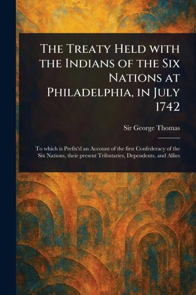 The Treaty Held With the Indians of the Six Nations at Philadelphia in July 1742