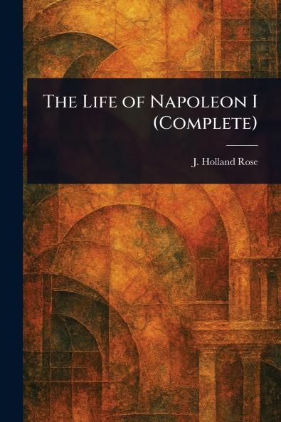 The Life of Napoleon I (Complete)