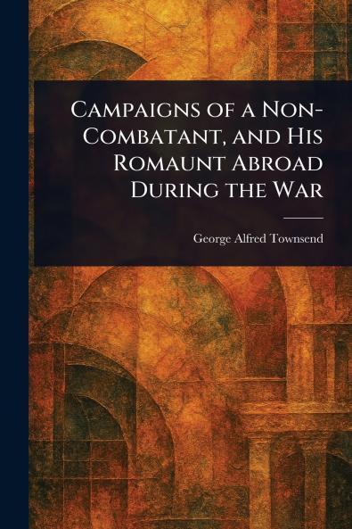 Campaigns of a Non-Combatant and His Romaunt Abroad During the War