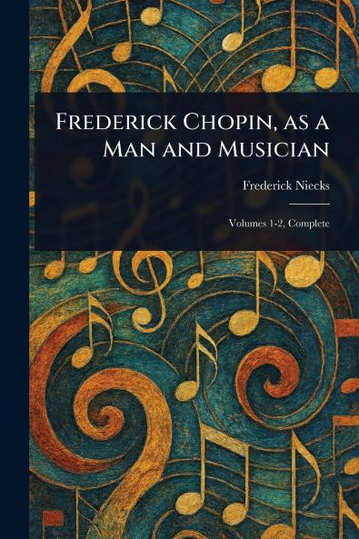 Frederick Chopin as a Man and Musician