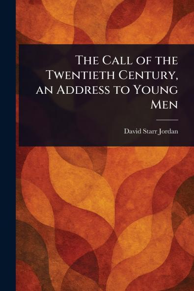 The Call of the Twentieth Century an Address to Young Men