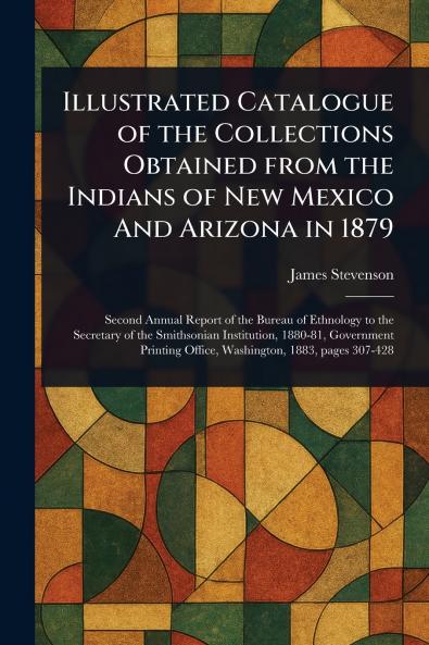 Illustrated Catalogue of the Collections Obtained From the Indians of New Mexico And Arizona in 1879