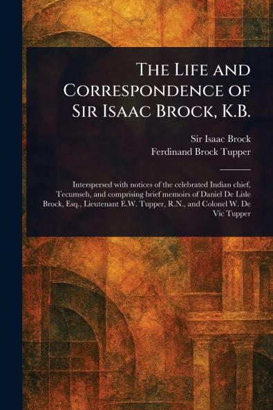 The Life and Correspondence of Sir Isaac Brock K.B.