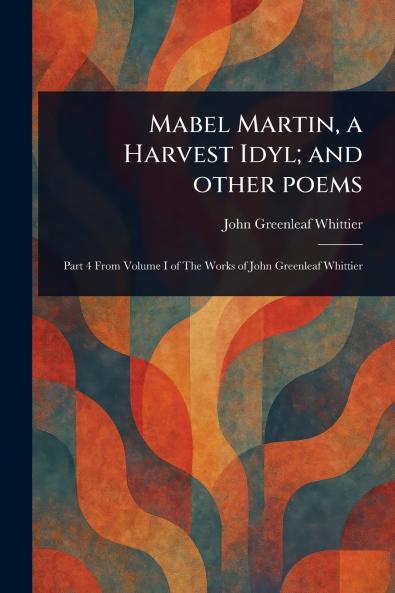 Mabel Martin a Harvest Idyl; and Other Poems