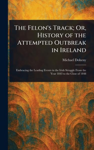 The Felon's Track; Or History of the Attempted Outbreak in Ireland
