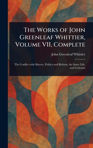The Works of John Greenleaf Whittier Volume VII Complete