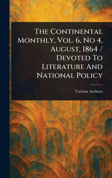 The Continental Monthly Vol. 6 No 4 August 1864 / Devoted To Literature And National Policy