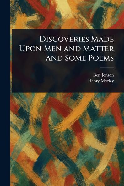Discoveries Made Upon Men and Matter and Some Poems