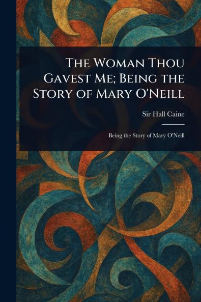 The Woman Thou Gavest Me; Being the Story of Mary O'Neill