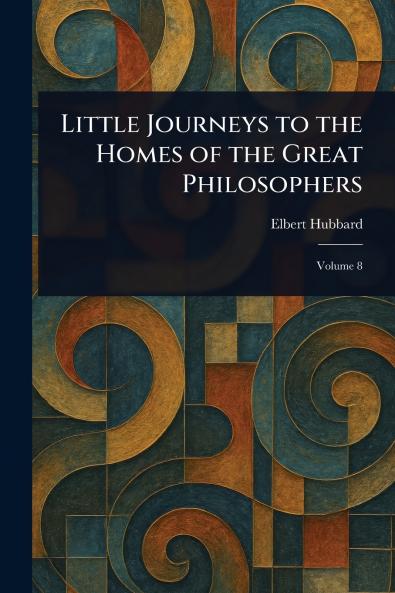 Little Journeys to the Homes of the Great Philosophers