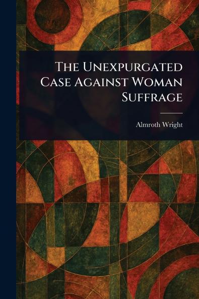 The Unexpurgated Case Against Woman Suffrage