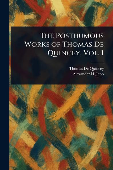 The Posthumous Works of Thomas De Quincey Vol. 1