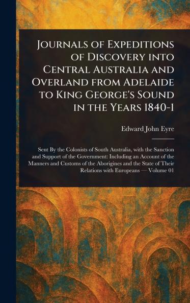 Journals of Expeditions of Discovery Into Central Australia and Overland From Adelaide to King George's Sound in the Years 1840-1