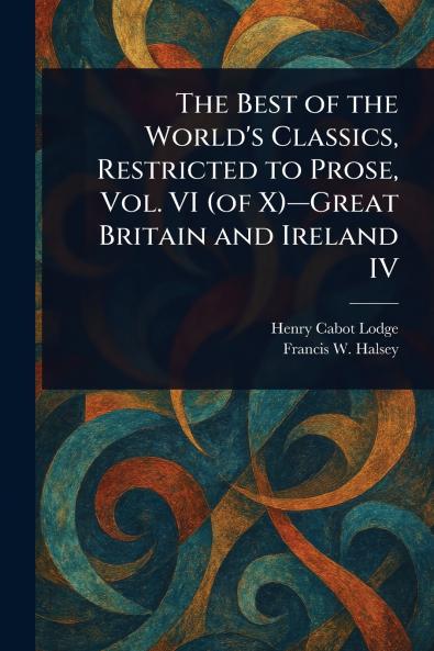 The Best of the World's Classics Restricted to Prose Vol. VI (of X)-Great Britain and Ireland IV