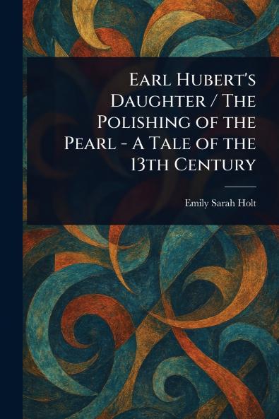Earl Hubert's Daughter / The Polishing of the Pearl - A Tale of the 13th Century