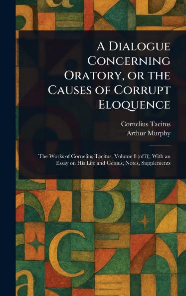 A Dialogue Concerning Oratory or the Causes of Corrupt Eloquence