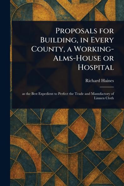 Proposals for Building in Every County a Working-Alms-House or Hospital