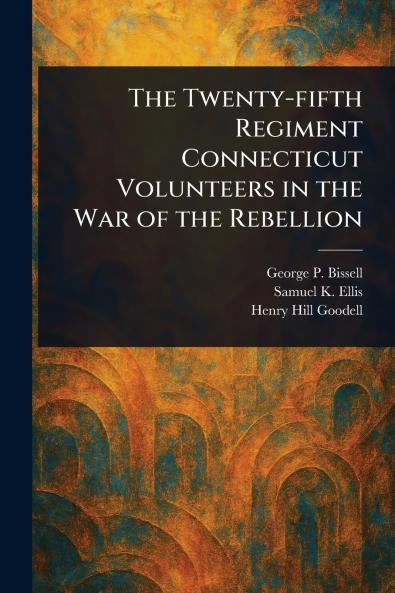The Twenty-fifth Regiment Connecticut Volunteers in the War of the Rebellion