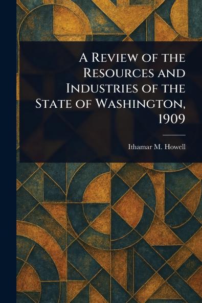 A Review of the Resources and Industries of the State of Washington 1909