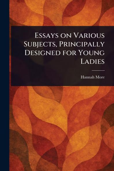 Essays on Various Subjects Principally Designed for Young Ladies